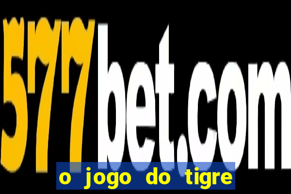 o jogo do tigre da dinheiro